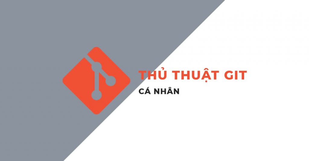 [Chia Sẻ] Thủ thuật sử dụng Git cá nhân