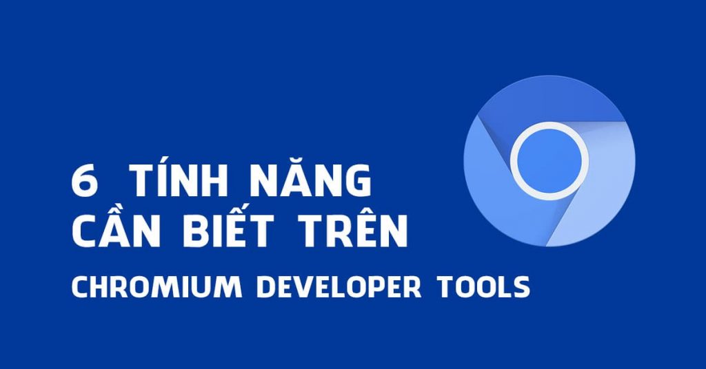 6 Tính năng cần biết trên Chromium Developer Tools